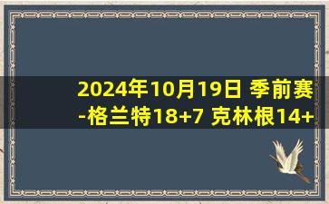 2024年10月19日 季前赛-格兰特18+7 克林根14+20+4帽 开拓者大胜爵士